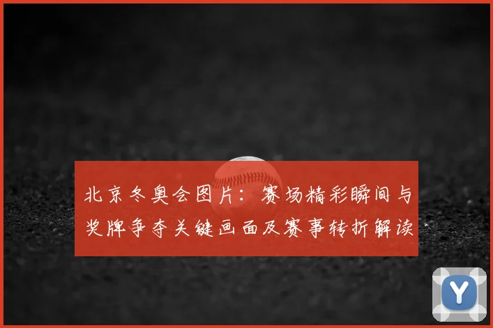 北京冬奥会图片:赛场精彩瞬间与奖牌争夺关键画面及赛事转折解读