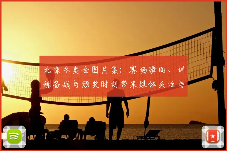 北京冬奥会图片集:赛场瞬间、训练备战与颁奖时刻带来媒体关注与后续观察