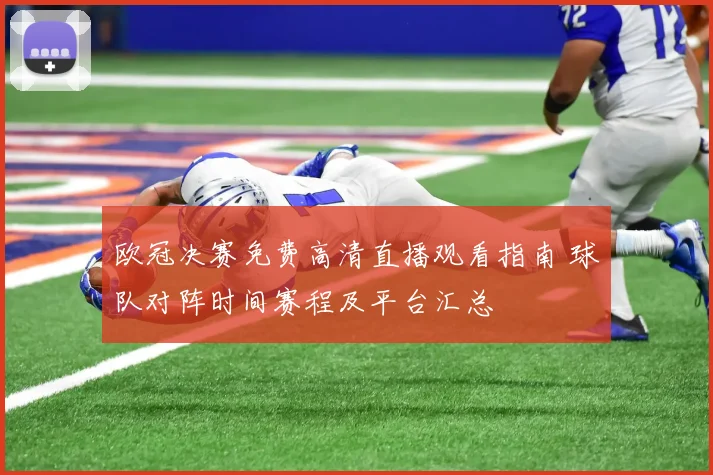 欧冠决赛免费高清直播观看指南 球队对阵时间赛程及平台汇总